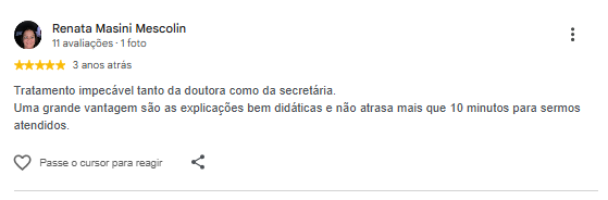 Avaliação de Renata Masini Mescolin no Google: Tratamento impecável tanto da doutora como da secretária. Uma grande vantagem são as explicações bem didáticas e não atrasa mais que 10 minutos para sermos atendidos.